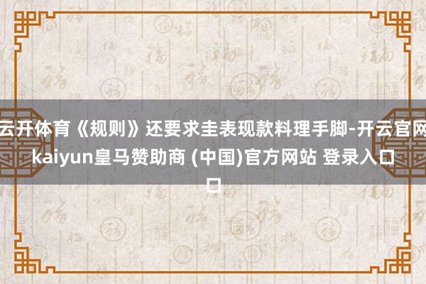 云开体育《规则》还要求圭表现款料理手脚-开云官网kaiyun皇马赞助商 (中国)官方网站 登录入口