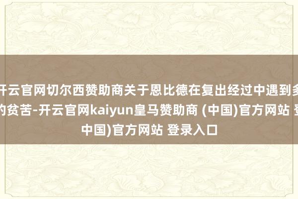 开云官网切尔西赞助商关于恩比德在复出经过中遇到多个方面的贫苦-开云官网kaiyun皇马赞助商 (中国)官方网站 登录入口