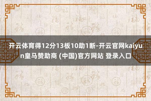 开云体育得12分13板10助1断-开云官网kaiyun皇马赞助商 (中国)官方网站 登录入口