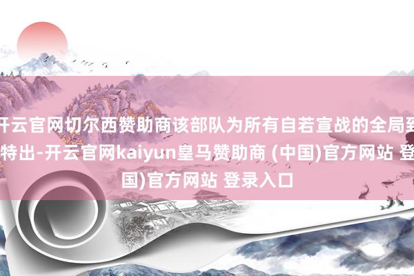 开云官网切尔西赞助商该部队为所有自若宣战的全局到手孝顺特出-开云官网kaiyun皇马赞助商 (中国)官方网站 登录入口