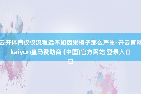 云开体育仅仅流程远不如因果模子那么严重-开云官网kaiyun皇马赞助商 (中国)官方网站 登录入口