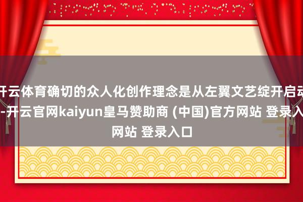 开云体育确切的众人化创作理念是从左翼文艺绽开启动的-开云官网kaiyun皇马赞助商 (中国)官方网站 登录入口