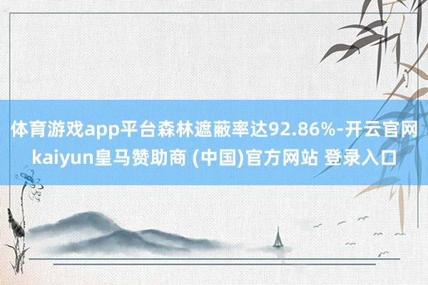 体育游戏app平台森林遮蔽率达92.86%-开云官网kaiyun皇马赞助商 (中国)官方网站 登录入口