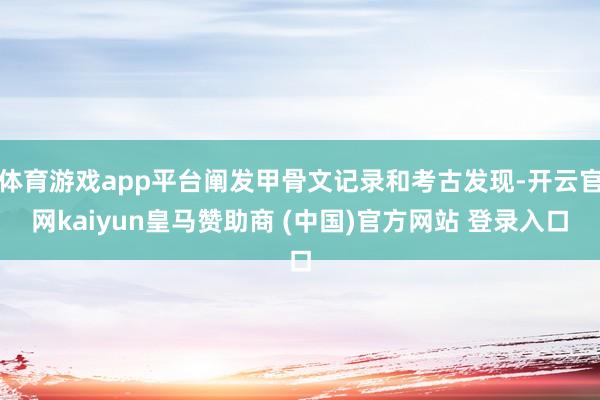 体育游戏app平台阐发甲骨文记录和考古发现-开云官网kaiyun皇马赞助商 (中国)官方网站 登录入口
