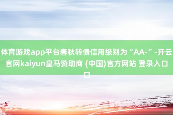 体育游戏app平台春秋转债信用级别为“AA-”-开云官网kaiyun皇马赞助商 (中国)官方网站 登录入口
