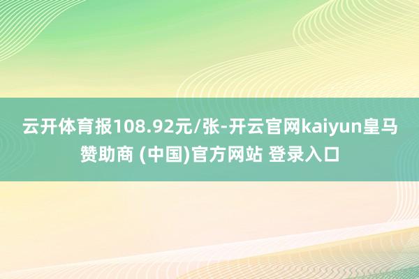 云开体育报108.92元/张-开云官网kaiyun皇马赞助商 (中国)官方网站 登录入口