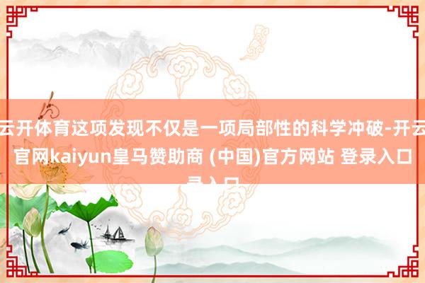 云开体育这项发现不仅是一项局部性的科学冲破-开云官网kaiyun皇马赞助商 (中国)官方网站 登录入口