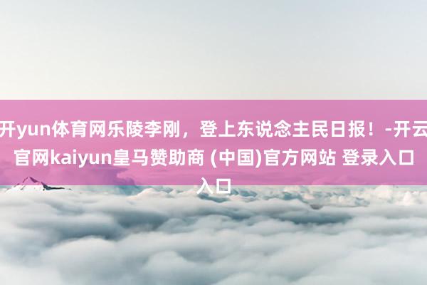 开yun体育网乐陵李刚，登上东说念主民日报！-开云官网kaiyun皇马赞助商 (中国)官方网站 登录入口