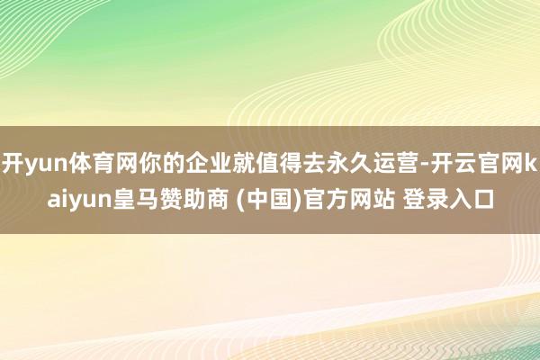 开yun体育网你的企业就值得去永久运营-开云官网kaiyun皇马赞助商 (中国)官方网站 登录入口