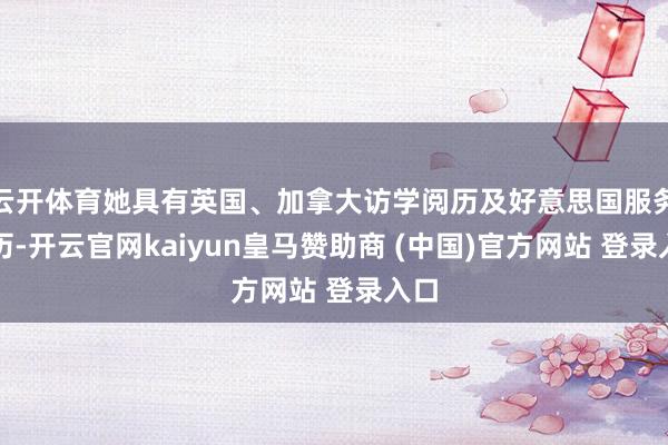 云开体育她具有英国、加拿大访学阅历及好意思国服务阅历-开云官网kaiyun皇马赞助商 (中国)官方网站 登录入口