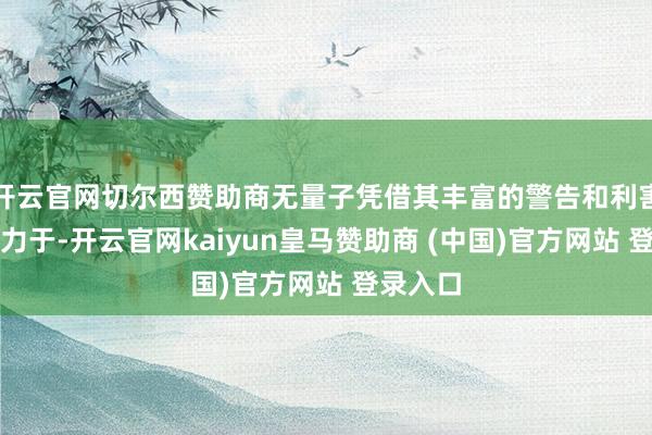 开云官网切尔西赞助商无量子凭借其丰富的警告和利害的洞致力于-开云官网kaiyun皇马赞助商 (中国)官方网站 登录入口