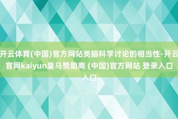 开云体育(中国)官方网站类脑科学讨论的相当性-开云官网kaiyun皇马赞助商 (中国)官方网站 登录入口