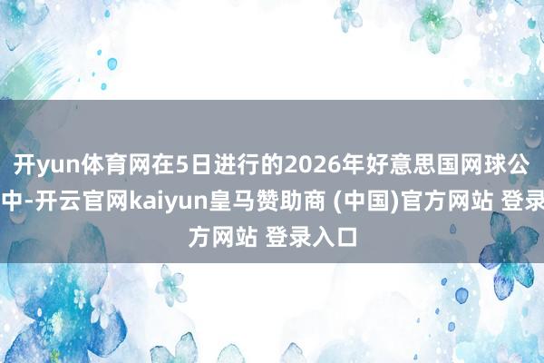 开yun体育网在5日进行的2026年好意思国网球公开赛中-开云官网kaiyun皇马赞助商 (中国)官方网站 登录入口
