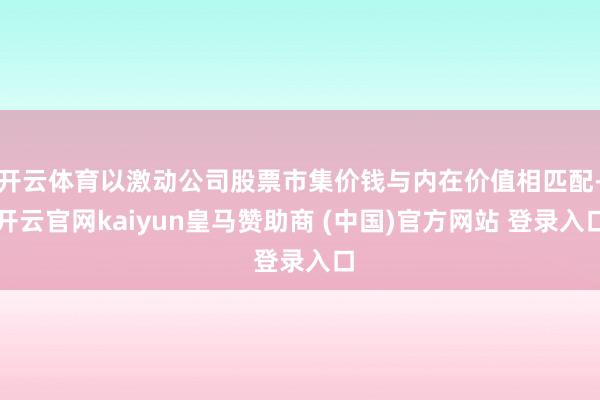 开云体育以激动公司股票市集价钱与内在价值相匹配-开云官网kaiyun皇马赞助商 (中国)官方网站 登录入口