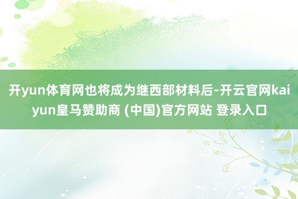 开yun体育网也将成为继西部材料后-开云官网kaiyun皇马赞助商 (中国)官方网站 登录入口