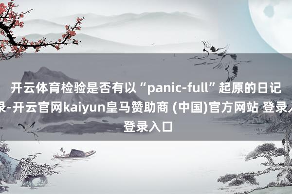 开云体育检验是否有以“panic-full”起原的日记纪录-开云官网kaiyun皇马赞助商 (中国)官方网站 登录入口