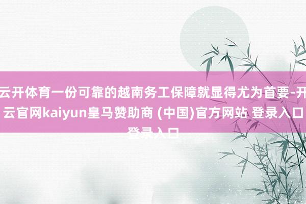 云开体育一份可靠的越南务工保障就显得尤为首要-开云官网kaiyun皇马赞助商 (中国)官方网站 登录入口