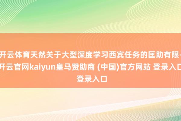 开云体育天然关于大型深度学习西宾任务的匡助有限-开云官网kaiyun皇马赞助商 (中国)官方网站 登录入口