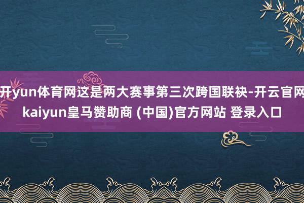 开yun体育网这是两大赛事第三次跨国联袂-开云官网kaiyun皇马赞助商 (中国)官方网站 登录入口