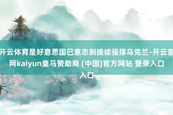 开云体育是好意思国已意志到接续强撑乌克兰-开云官网kaiyun皇马赞助商 (中国)官方网站 登录入口