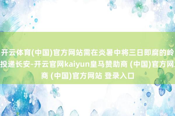 开云体育(中国)官方网站需在炎暑中将三日即腐的岭南荔枝竣工投递长安-开云官网kaiyun皇马赞助商 (中国)官方网站 登录入口