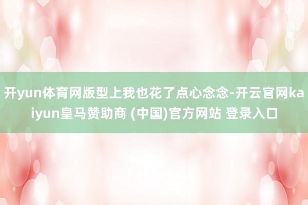 开yun体育网版型上我也花了点心念念-开云官网kaiyun皇马赞助商 (中国)官方网站 登录入口