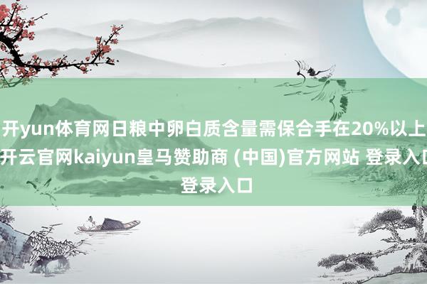 开yun体育网日粮中卵白质含量需保合手在20%以上-开云官网kaiyun皇马赞助商 (中国)官方网站 登录入口